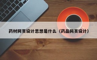 那曲药材网页设计思想是什么（药品网页设计）